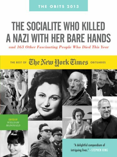 The Socialite Who Killed a Nazi With Her Bare Hands and 143 Other Fascinating People Who Died This Past Year: The Best of the New York Times Obituaries, 2013, August 2011 to July 2012