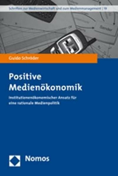 Positive Medienökonomik: Institutionenökonomischer Ansatz für eine rationale Medienpolitik