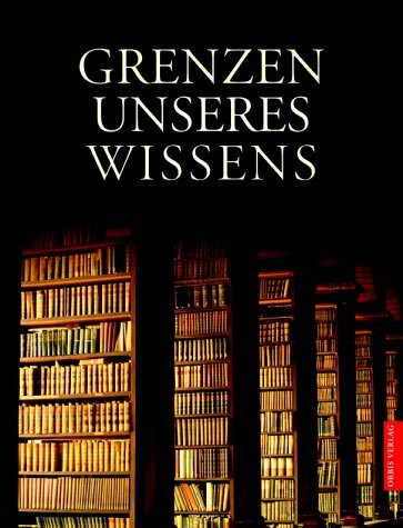 Grenzen unseres Wissens. Die letzten Geheimnisse aus Natur, Geschichte, Religion, Wissenschaft