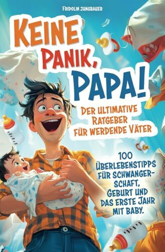 Keine Panik, Papa! 100 Überlebenstipps für Schwangerschaft, Geburt und das erste Jahr mit Baby. Der ultimative Ratgeber für werdende Väter.