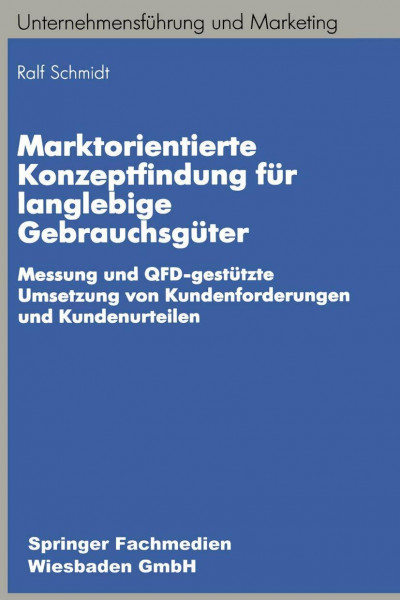 Marktorientierte Konzeptfindung für langlebige Gebrauchsgüter: Messung und QFD-gestützte Umsetzung von Kundenforderungen und Kundenurteilen (Unternehmensführung und Marketing)