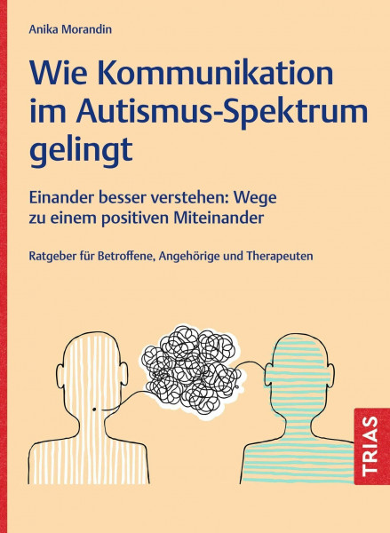 Wie Kommunikation im Autismus-Spektrum gelingt: Einander besser verstehen: Wege zu einem positiven Miteinander. Ratgeber für Betroffene, Angehörige und Therapeuten