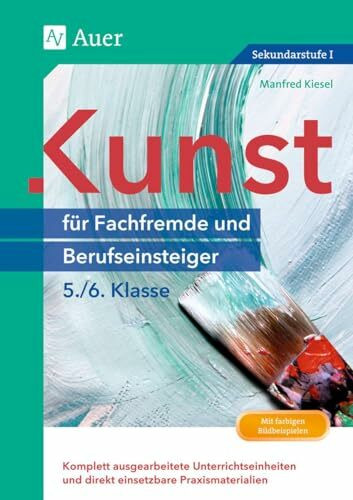 Kunst für Fachfremde und Berufseinsteiger Kl. 5-6: Komplett ausgearbeitete Unterrichtseinheiten und direkt einsetzbare Praxismaterialien (5. und 6. Klasse) (Fachfremd unterrichten Sekundarstufe)