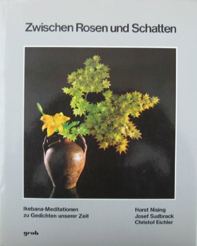 Zwischen Rosen und Schatten. Ikebana- Meditationen zu Gedichten unserer Zeit