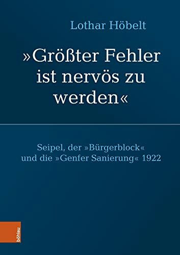 Seipel, der „Bürgerblock“ und die „Genfer Sanierung“ 1922: „Größter Fehler ist nervös zu werden“ (Schriftenreihe des Forschungsinstitutes für ... Studien der Dr.-Wilfried-Haslauer-Bibliothek)