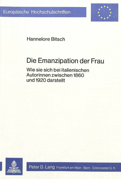 Die Emanzipation der Frau: Wie sie sich bei italienischen Autorinnen zwischen 1860 und 1920 darstellt (Europäische Hochschulschriften / European ... Universitaires Européennes, Band 9)