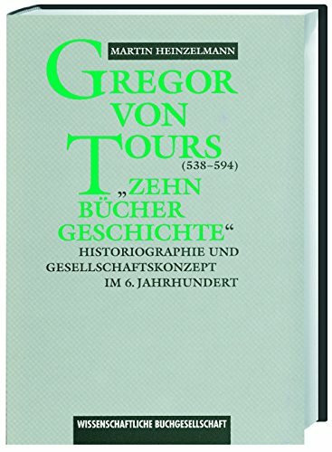 Gregor von Tours (538-594): 'Zehn Bücher Geschichte'. Historiographie und Gesellschaftskonzept im 6. Jahrhundert