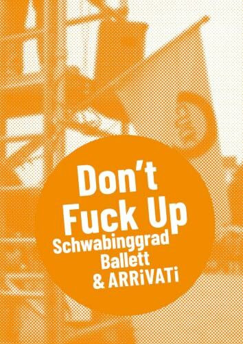 Schwabinggrad Ballett & ARRiVATi: DON`T FUCK UP (Postdramatisches Theater in Portraits)