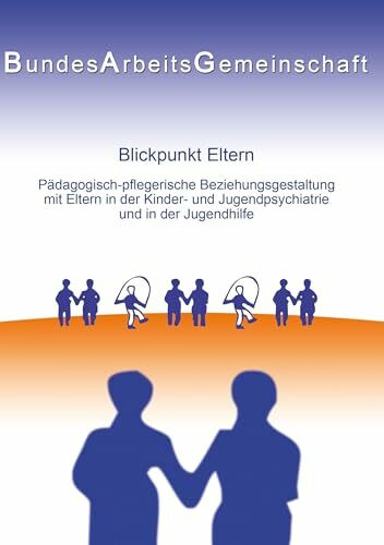 Blickpunkt Eltern: Päd.-pfleg. Beziehungsgestaltung mit Eltern in der KJP u. JH