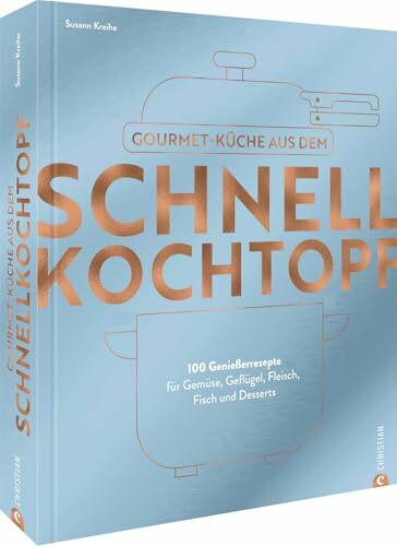 Kochbuch – Gourmetküche aus dem Schnellkochtopf: 100 Rezepte für Gemüse, Geflügel, Fleisch, Fisch und Desserts. Schnelle Küche das ganze Jahr über.