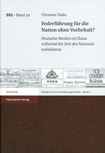 Federführung für die Nation ohne Vorbehalt: Deutsche Medien in China während der Zeit des Nationalsozialismus (Beitrage Zur Kommunikationsgeschichte ... zur Kommunikationsgeschichte, Band 20)