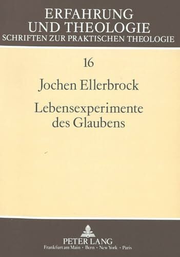 Lebensexperimente des Glaubens: Eine empirische Untersuchung zu Entwicklung und gegenwärtigem Erleben von Religiosität (Erfahrung und Theologie / Schriften zur praktischen Theologie, Band 16)