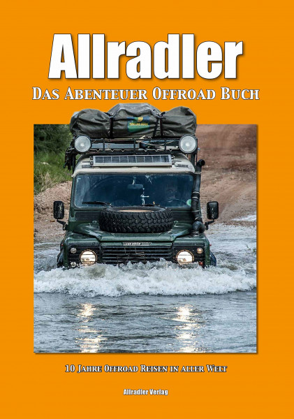 Allradler - Das Abenteuer Offroad Buch: 10 Jahre Offroad Reisen in aller Welt