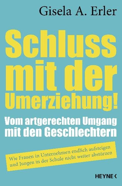 Schluss mit der Umerziehung!: Vom artgerechten Umgang mit den Geschlechtern. Wie Frauen in Unternehm