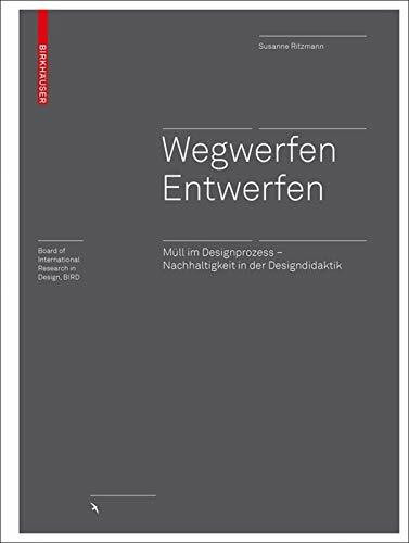 Wegwerfen │ Entwerfen: Müll im Designprozess – Nachhaltigkeit in der Designdidaktik (Board of International Research in Design)