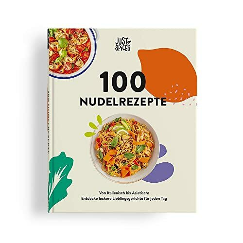 100 Nudelrezepte: Von Italienisch bis Asiatisch: Entdecke leckere Lieblingsgerichte für jeden Tag