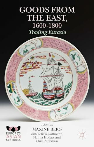Goods from the East, 1600-1800: Trading Eurasia (Europe's Asian Centuries)