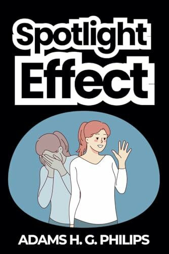 Spotlight Effect: Finding Confidence in a Self-Conscious World- A Comprehensive Guidebook