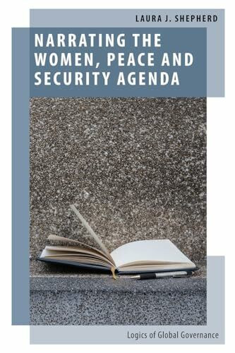 Narrating the Women, Peace and Security Agenda: Logics of Global Governance (Oxford Studies in Gender and International Relations)