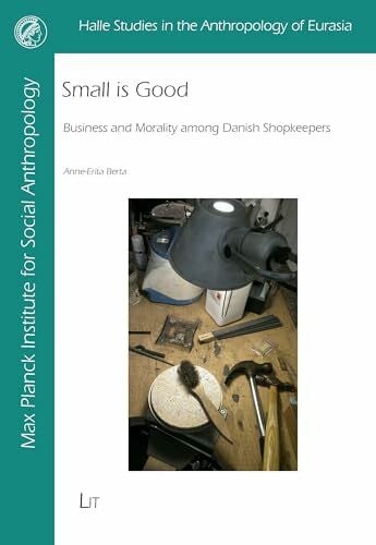 Small Is Good: Business and Morality Among Danish Shopkeepers (Halle Studies in the Anthropology of Eurasia, 44)