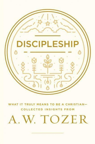 Discipleship: What It Truly Means to Be a Christian--Collected Insights from A. W. Tozer