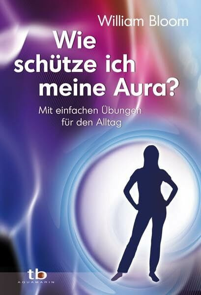 Wie schütze ich meine Aura?: Mit einfachen Übungen für den Alltag