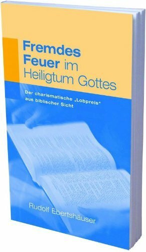 Fremdes Feuer im Heiligtum Gottes: Der charismatische "Lobpreis" aus biblischer Sicht