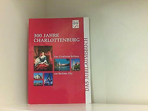 300 Jahre Charlottenburg Jubiläumsbuch: Von Charlottes Schloss zur Berliner City