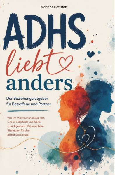 ADHS liebt anders - Der Beziehungsratgeber für Betroffene und Partner: Wie ihr Missverständnisse löst, Chaos entschärft und Nähe zurückgewinnt. Mit erprobten Strategien für den Beziehungsalltag