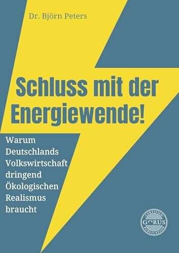 Schluss mit der Energiewende! Warum Deutschlands Volkswirtschaft dringend Ökologischen Realismus braucht