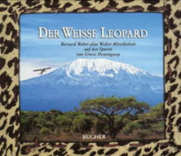 Der weiße Leopard. Bernard Weber alias Walter Mittelholzer auf den Spuren von Ernest Hemingway