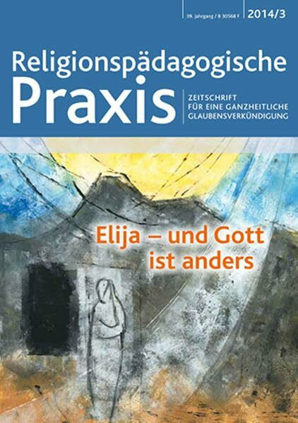 Elia - und Gott ist anders: Religionspädagogische Praxis - Zeitschrift für eine ganzheitliche Glaubensverkündigung