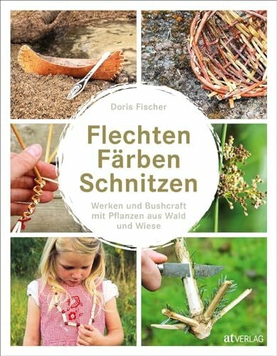 Flechten, Färben, Schnitzen: Werken und Bushcraft mit Pflanzen aus Wald und Wiese