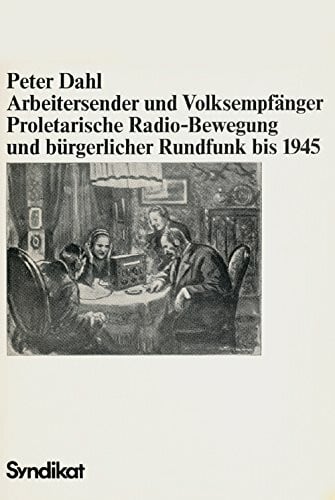 Arbeitersender und Volksempfänger. Proletarische Radio-Bewegung und bürgerlicher Rundfunk bis 1945