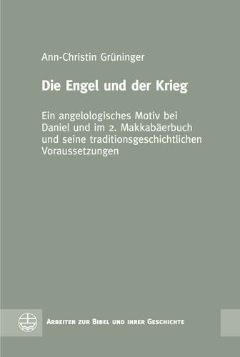 Die Engel und der Krieg: Ein angelologisches Motiv bei Daniel und im 2. Makkabäerbuch und seine traditionsgeschichtlichen Voraussetzungen (Arbeiten zur Bibel und ihrer Geschichte (ABG), Band 60)