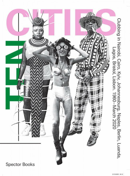 TEN CITIES: Clubbing in Nairobi, Cairo, Kyiv,​ Johannesburg, Berlin, Naples, ​Luanda, Lagos, Bristol, Lisbon​ 1960 – March 2020​