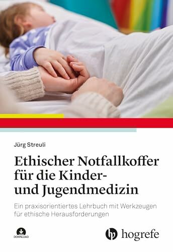 Ethischer Notfallkoffer für die Kinder- und Jugendmedizin: Ein praxisorientiertes Lehrbuch mit Werkzeugen für ethische Herausforderungen