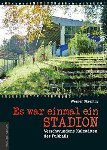 Es war einmal ein Stadion …: Verschwundene Kultstätten des Fußballs