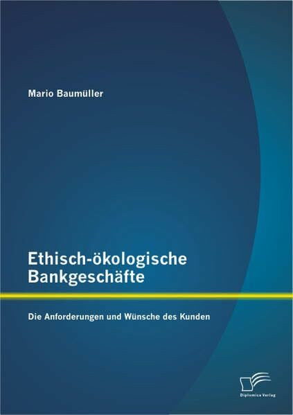 Ethisch-ökologische Bankgeschäfte: Die Anforderungen und Wünsche des Kunden