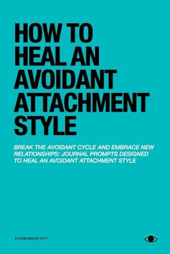 How to Heal an Avoidant Attachment Style: A Self Therapy Journal & Workbook to Help You Find Connection