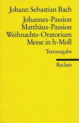 Matthäus-Passion. Johannes-Passion. Weihnachtsoratorium. h-Moll-Messe (Reclams Universal-Bibliothek)