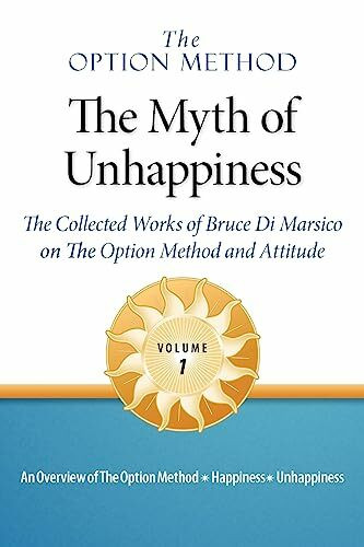 Dialogues In Self Discovery Ll The Option Method, The Myth Of Unhappiness. The Collected Works Of Bruce Di Marsico On The Opt...