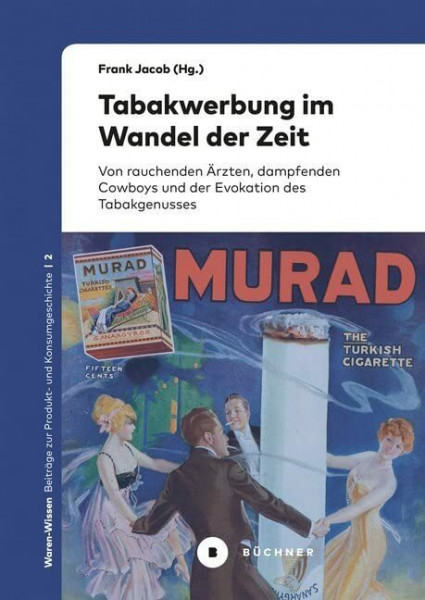 Tabakwerbung im Wandel der Zeit: Von rauchenden Ärzten, dampfenden Cowboys und der Evokation des Tabakgenusses (Waren-Wissen: Beiträge zur Produkt- und Konsumgeschichte)