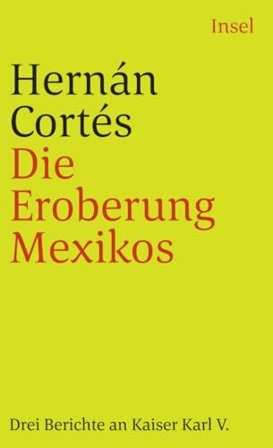 Die Eroberung Mexikos: Drei Berichte von Hernán Cortés an Kaiser Karl V (insel taschenbuch)