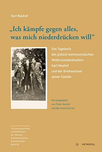 „Ich kämpfe gegen alles, was mich niederdrücken will“: Das Tagebuch des jüdisch-kommunistischen Widerstandskämpfers Karl Neuhof und der Briefwechsel ... der Stiftung Brandenburgische Gedenkstätten)