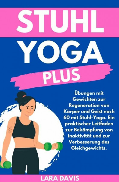 Stuhl Yoga Plus: Übungen mit Gewichten zur Regeneration von Körper und Geist nach 60 mit Stuhl-Yoga. Ein praktischer Leitfaden zur Bekämpfung von Inaktivität und zur Verbesserung des Gleichgewichts.