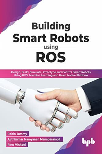 Building Smart Robots Using ROS: Design, Build, Simulate, Prototype and Control Smart Robots Using ROS, Machine Learning and React Native Platform (English Edition)