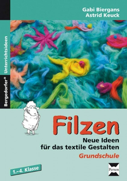 Filzen: Neue Ideen für das textile Gestalten (1. bis 4. Klasse)