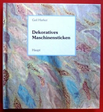 Maschinensticken. Dekoratives: Ein Anleitungsbuch mit vielen praktischen Beispielen und Hinweisen zum Sticken mit der Nähmaschine