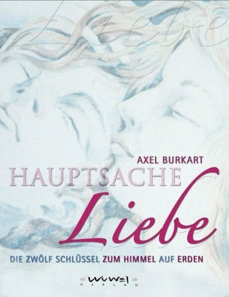 Hauptsache Liebe: Die 12 Schlüssel zum Himmel auf Erden